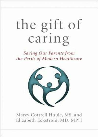 The Gift of Caring: Saving Our Parents from the Perils of Modern Healthcare, Hardcover