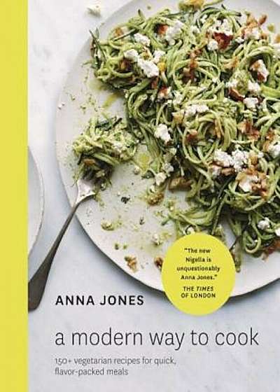 A Modern Way to Cook: 150+ Vegetarian Recipes for Quick, Flavor-Packed Meals, Hardcover
