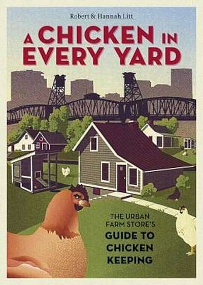 A Chicken in Every Yard: The Urban Farm Store's Guide to Chicken Keeping, Hardcover