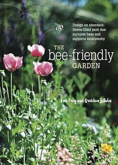The Bee-Friendly Garden: Design an Abundant, Flower-Filled Yard That Nurtures Bees and Supports Biodiversity, Paperback