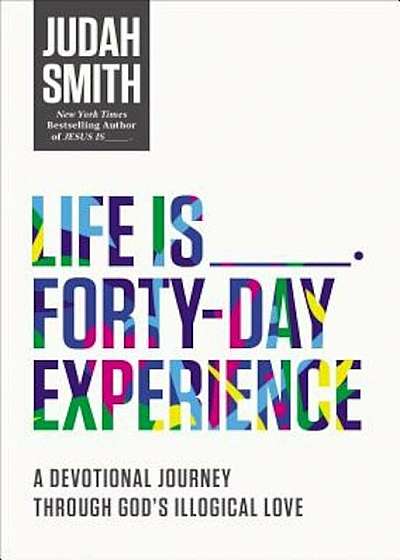 Life Is _____ Forty-Day Experience: A Devotional Journey Through God's Illogical Love, Paperback