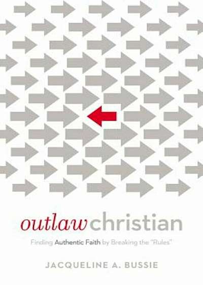 Outlaw Christian: Finding Authentic Faith by Breaking the 'Rules', Paperback