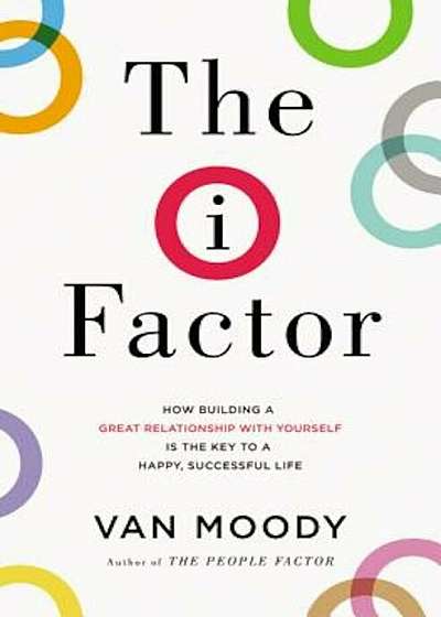 The I Factor: How Building a Great Relationship with Yourself Is the Key to a Happy, Successful Life, Paperback