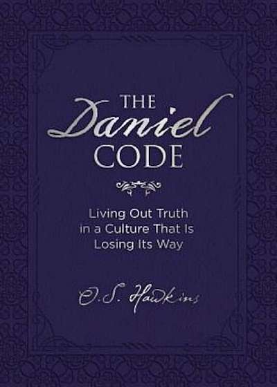The Daniel Code: Living Out Truth in a Culture That Is Losing Its Way, Hardcover