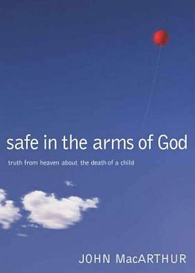 Safe in the Arms of God: Truth from Heaven about the Death of a Child, Hardcover