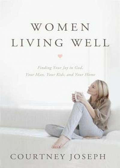 Women Living Well: Find Your Joy in God, Your Man, Your Kids, and Your Home, Paperback