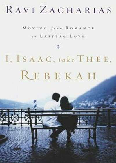 I, Isaac, Take Thee, Rebekah: Moving from Romance to Lasting Love, Paperback