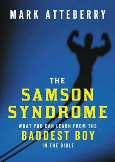 The Samson Syndrome: What You Can Learn from the Baddest Boy in the Bible, Paperback