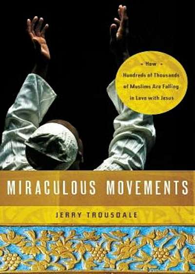 Miraculous Movements: How Hundreds of Thousands of Muslims Are Falling in Love with Jesus, Paperback