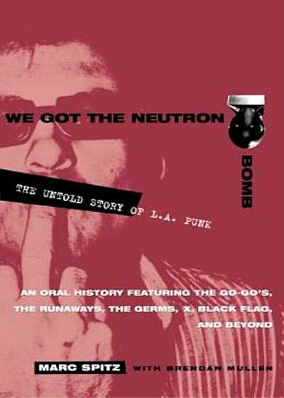 We Got the Neutron Bomb: The Untold Story of L.A. Punk, Paperback