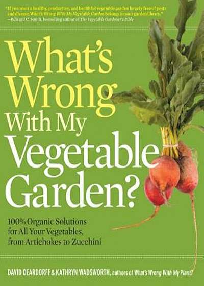 What's Wrong with My Vegetable Garden': 100 procente Organic Solutions for All Your Vegetables, from Artichokes to Zucchini, Paperback
