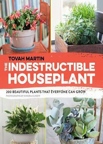 The Indestructible Houseplant: 200 Beautiful Plants That Everyone Can Grow, Paperback