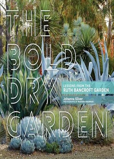 The Bold Dry Garden: Lessons from the Ruth Bancroft Garden, Hardcover