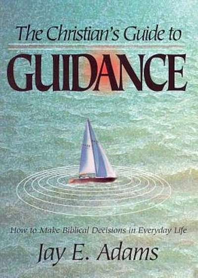 The Christian's Guide to Guidance: How to Make Biblical Decisions in Everyday Life, Paperback