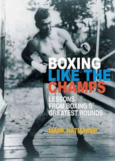 Boxing Like the Champs: Lessons from Boxing's Greatest Fighters, Paperback