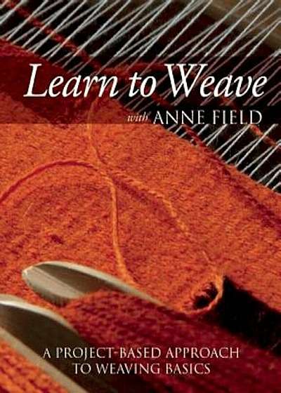 Learn to Weave with Anne Field: A Project-Based Approach to Weaving Basics, Paperback