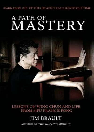 A Path of Mastery: Lessons on Wing Chun and Life from Sifu Francis Fong, Paperback