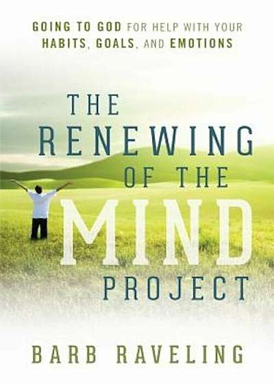 The Renewing of the Mind Project: Going to God for Help with Your Habits, Goals, and Emotions, Paperback