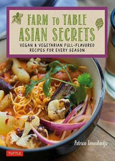 Farm to Table Asian Secrets: Vegan & Vegetarian Full-Flavored Recipes for Every Season, Paperback