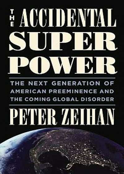 The Accidental Superpower: The Next Generation of American Preeminence and the Coming Global Disorder, Hardcover