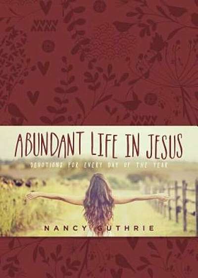 Abundant Life in Jesus: Devotions for Every Day of the Year, Hardcover