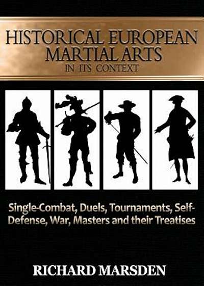 Historical European Martial Arts in Its Context: Single-Combat, Duels, Tournaments, Self-Defense, War, Masters and Their Treatises, Hardcover