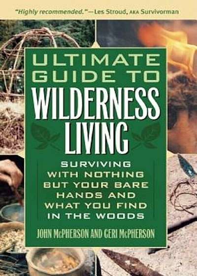 Ultimate Guide to Wilderness Living: Surviving with Nothing But Your Bare Hands and What You Find in the Woods, Paperback