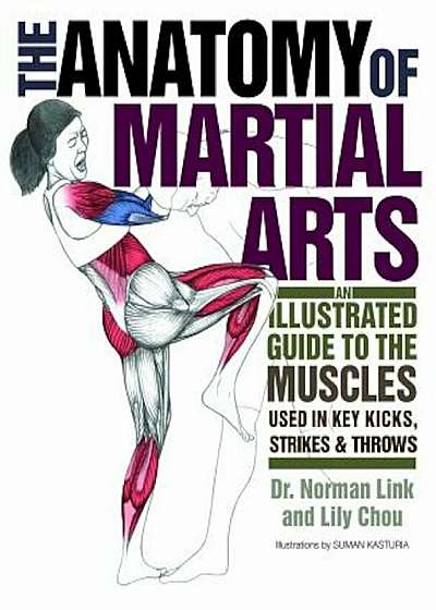 The Anatomy of Martial Arts: An Illustrated Guide to the Muscles Used in Key Kicks, Strikes, & Throws, Paperback