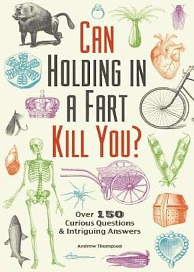 Can Holding in a Fart Kill You': Over 150 Curious Questions and Intriguing Answers, Paperback