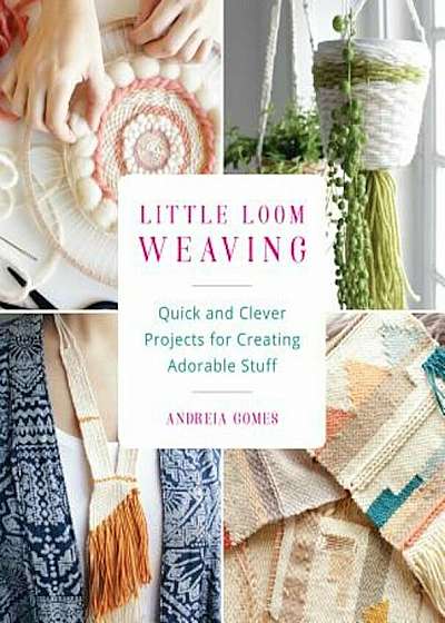 Little Loom Weaving: Quick and Clever Projects for Creating Adorable Stuff, Paperback