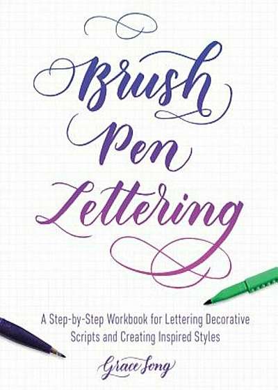 Brush Pen Lettering: A Step-By-Step Workbook for Learning Decorative Scripts and Creating Inspired Styles, Paperback