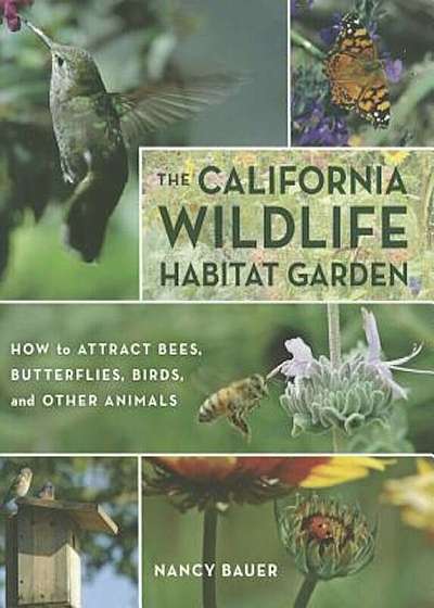 The California Wildlife Habitat Garden: How to Attract Bees, Butterflies, Birds, and Other Animals, Paperback