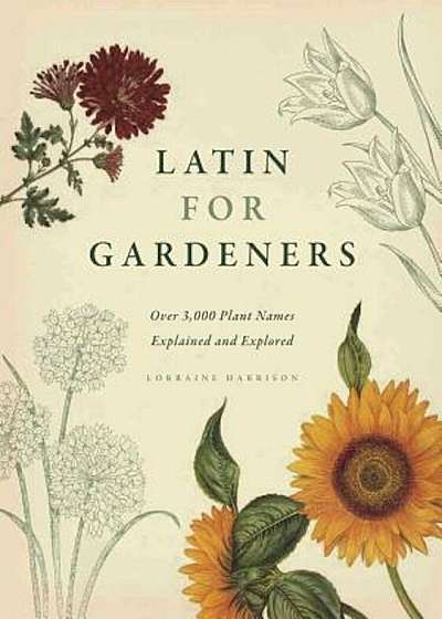 Latin for Gardeners: Over 3,000 Plant Names Explained and Explored, Hardcover