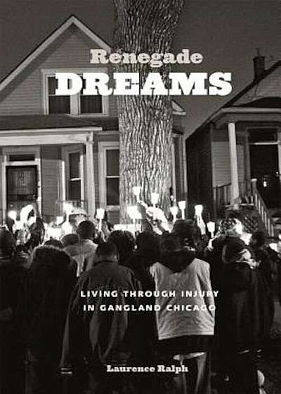 Renegade Dreams: Living Through Injury in Gangland Chicago, Paperback