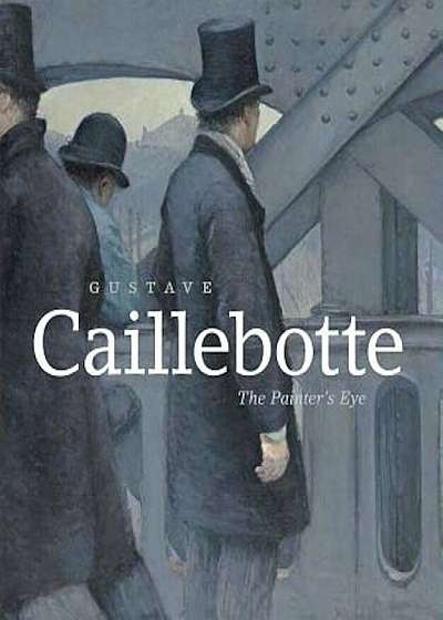 Gustave Caillebotte: The Painter's Eye, Hardcover