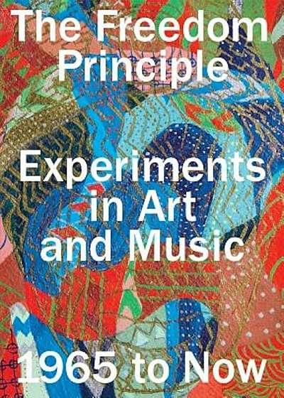 The Freedom Principle: Experiments in Art and Music, 1965 to Now, Paperback