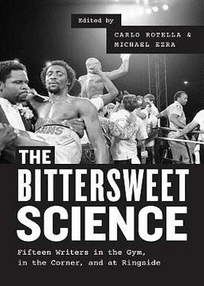 The Bittersweet Science: Fifteen Writers in the Gym, in the Corner, and at Ringside, Paperback