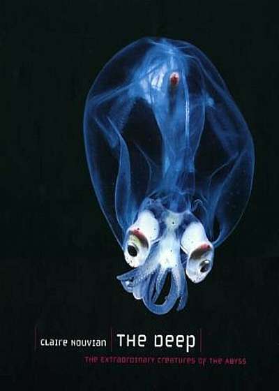 The Deep: The Extraordinary Creatures of the Abyss, Hardcover