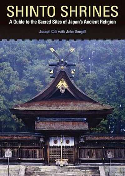 Shinto Shrines: A Guide to the Sacred Sites of Japan's Ancient Religion, Paperback