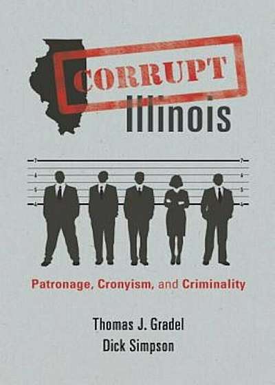 Corrupt Illinois: Patronage, Cronyism, and Criminality, Paperback