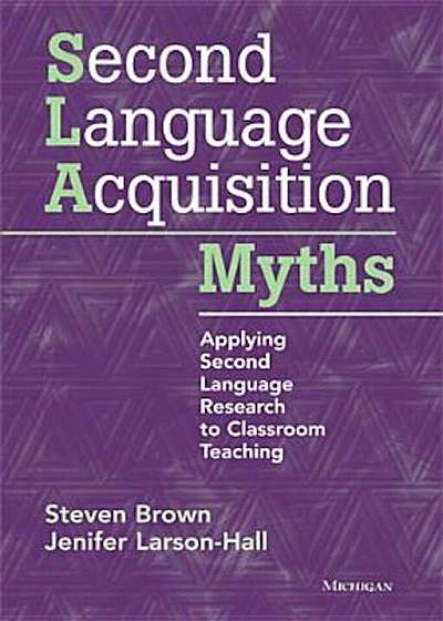 Second Language Acquisition Myths: Applying Second Language Research to Classroom Teaching, Paperback