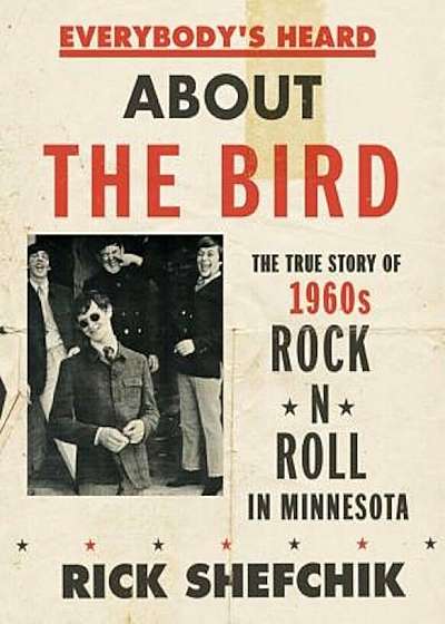 Everybody's Heard about the Bird: The True Story of 1960s Rock 'n' Roll in Minnesota, Hardcover