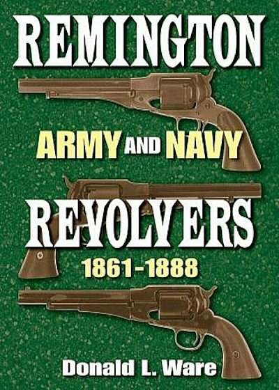 Remington Army and Navy Revolvers, 1861-1888, Hardcover