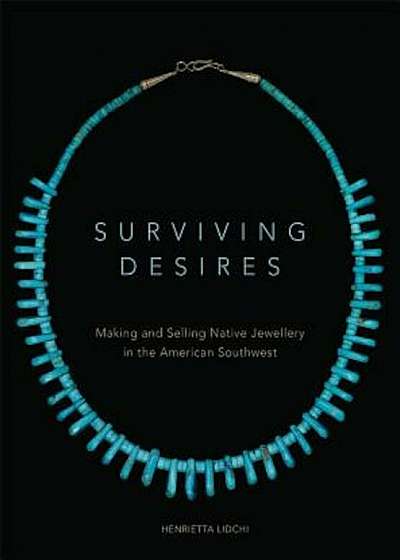 Surviving Desires: Making and Selling Native Jewellery in the American Southwest, Paperback