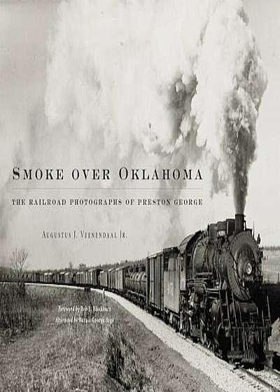 Smoke Over Oklahoma: The Railroad Photographs of Preston George, Hardcover