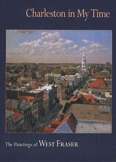 Charleston in My Time: The Paintings of West Fraser, Hardcover