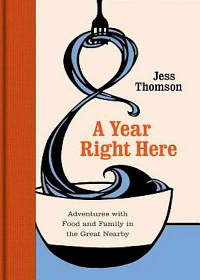 A Year Right Here: Adventures with Food and Family in the Great Nearby, Hardcover