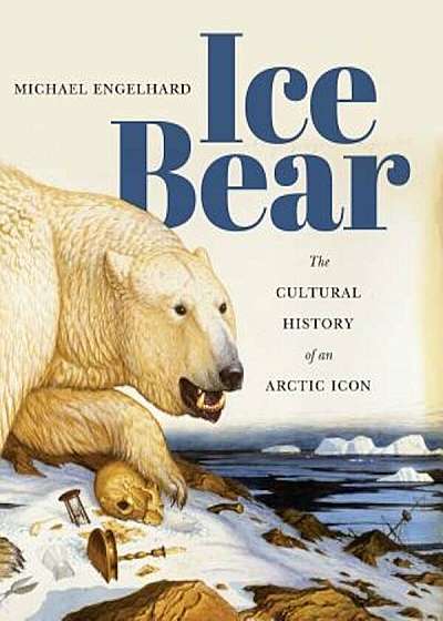 Ice Bear: The Cultural History of an Arctic Icon, Paperback
