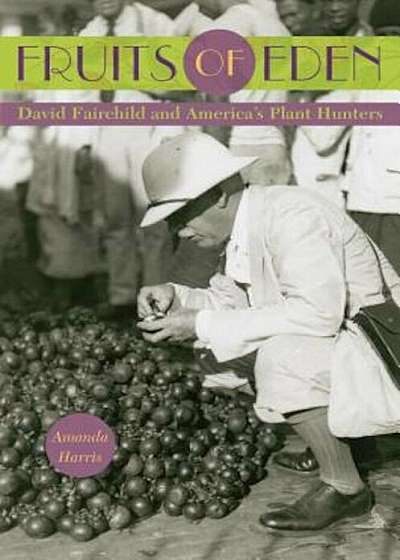 Fruits of Eden: David Fairchild and America's Plant Hunters, Hardcover