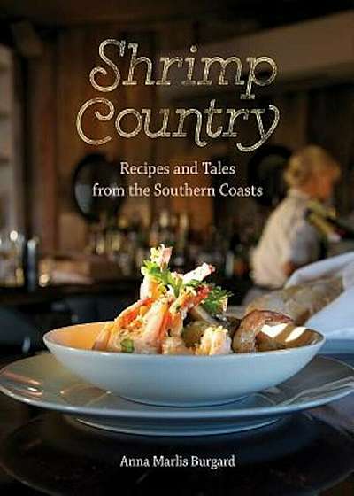 Shrimp Country: Recipes and Tales from the Southern Coasts, Hardcover
